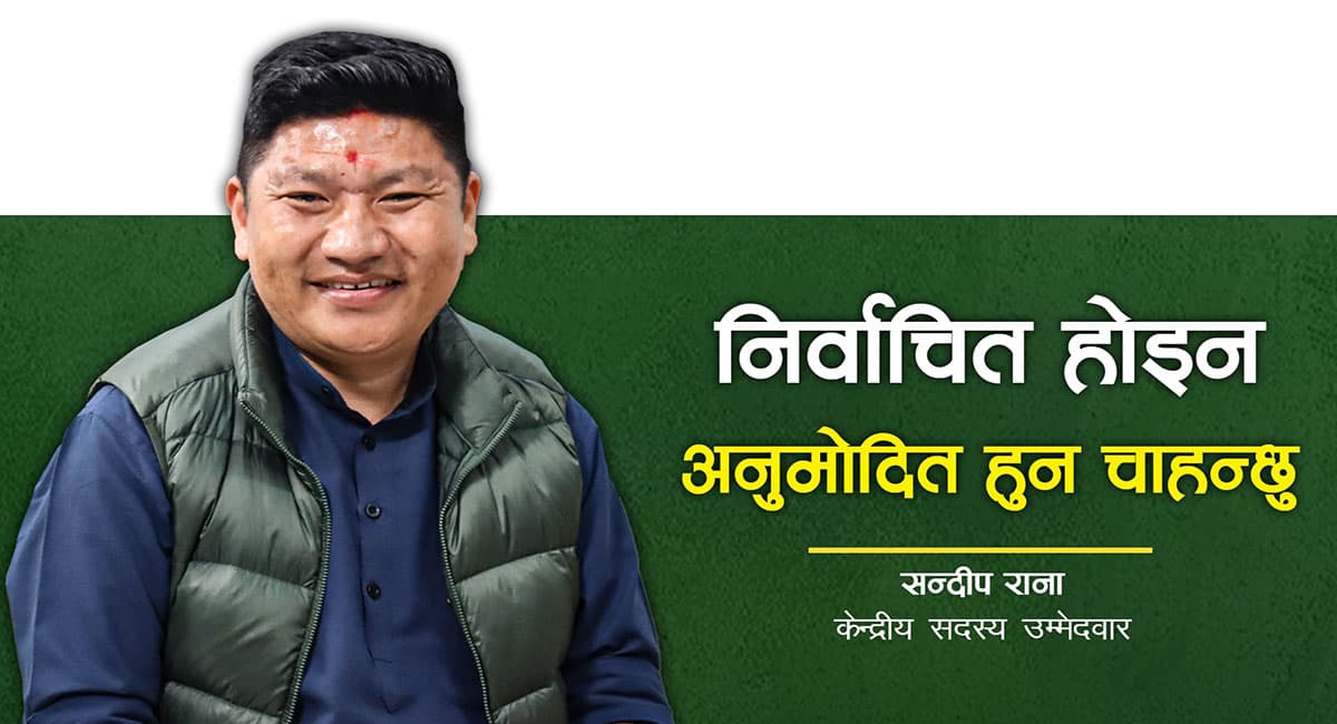 आधुनिक र सक्षम कांग्रेस निर्माण गर्न केन्द्रीय सदस्यमा मेरो उम्मेदवारी : सन्दीप राना